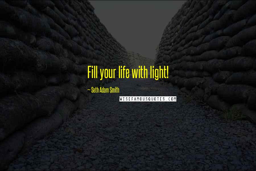 Seth Adam Smith Quotes: Fill your life with light!