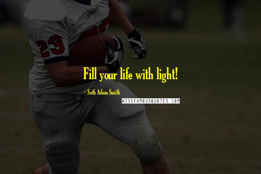 Seth Adam Smith Quotes: Fill your life with light!
