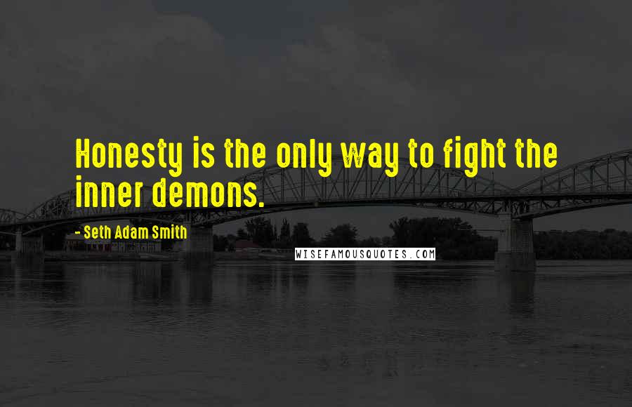 Seth Adam Smith Quotes: Honesty is the only way to fight the inner demons.