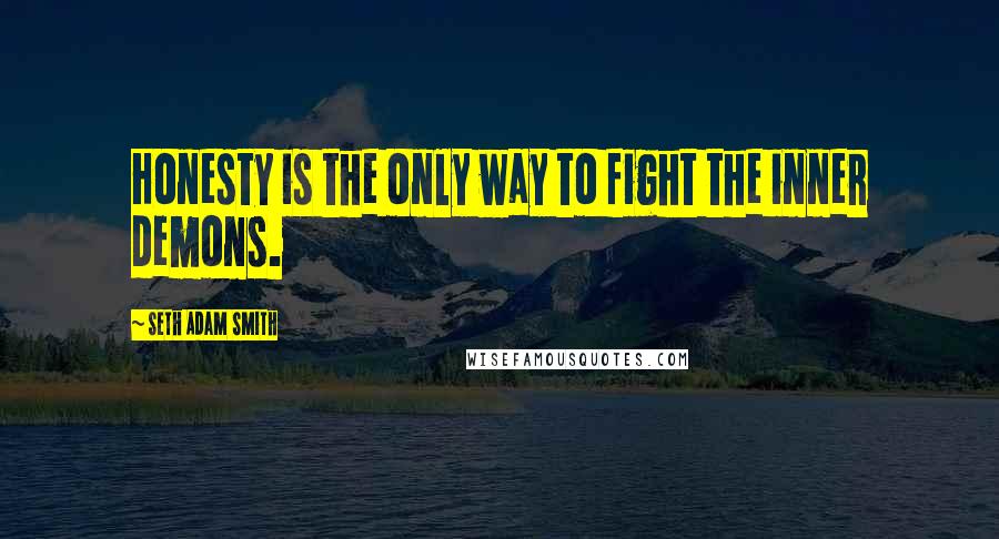 Seth Adam Smith Quotes: Honesty is the only way to fight the inner demons.