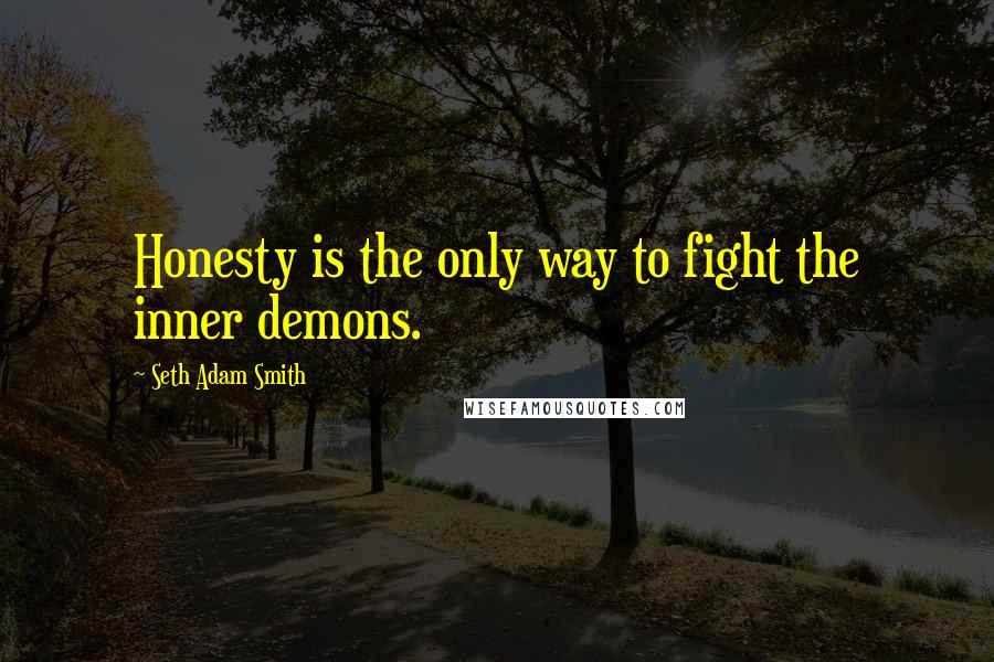 Seth Adam Smith Quotes: Honesty is the only way to fight the inner demons.