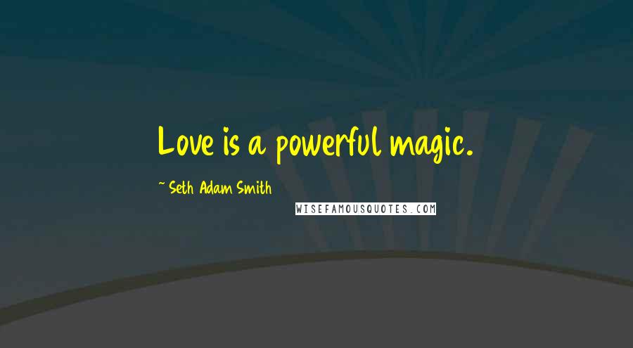 Seth Adam Smith Quotes: Love is a powerful magic.