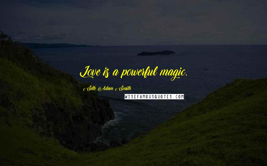 Seth Adam Smith Quotes: Love is a powerful magic.