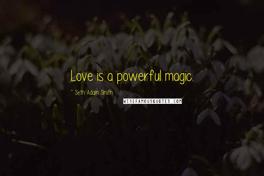 Seth Adam Smith Quotes: Love is a powerful magic.