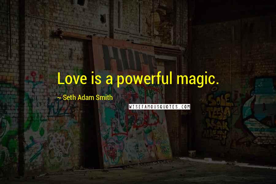 Seth Adam Smith Quotes: Love is a powerful magic.