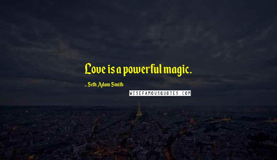 Seth Adam Smith Quotes: Love is a powerful magic.