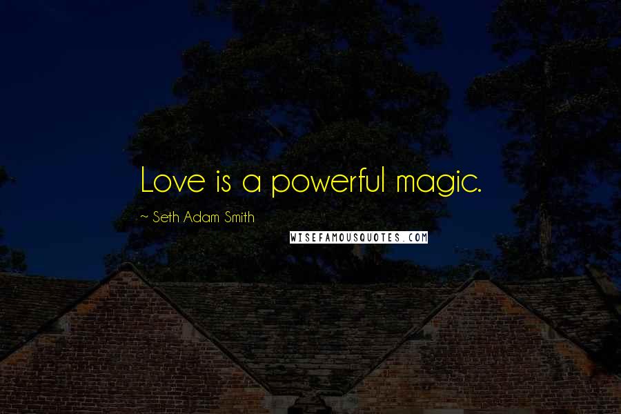 Seth Adam Smith Quotes: Love is a powerful magic.