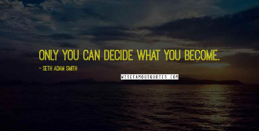 Seth Adam Smith Quotes: Only you can decide what you become.