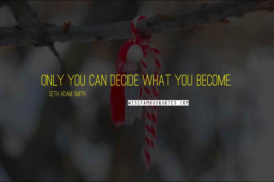 Seth Adam Smith Quotes: Only you can decide what you become.