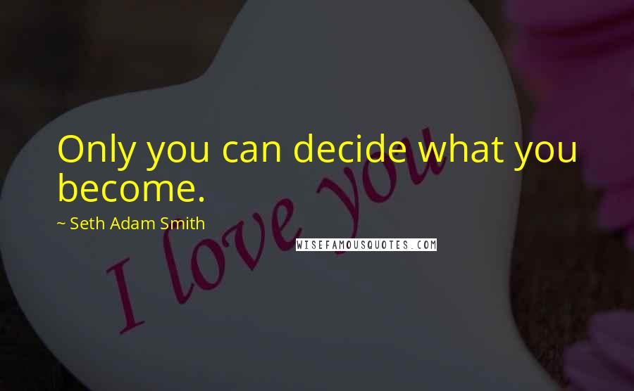 Seth Adam Smith Quotes: Only you can decide what you become.