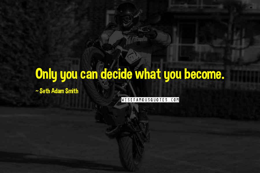 Seth Adam Smith Quotes: Only you can decide what you become.