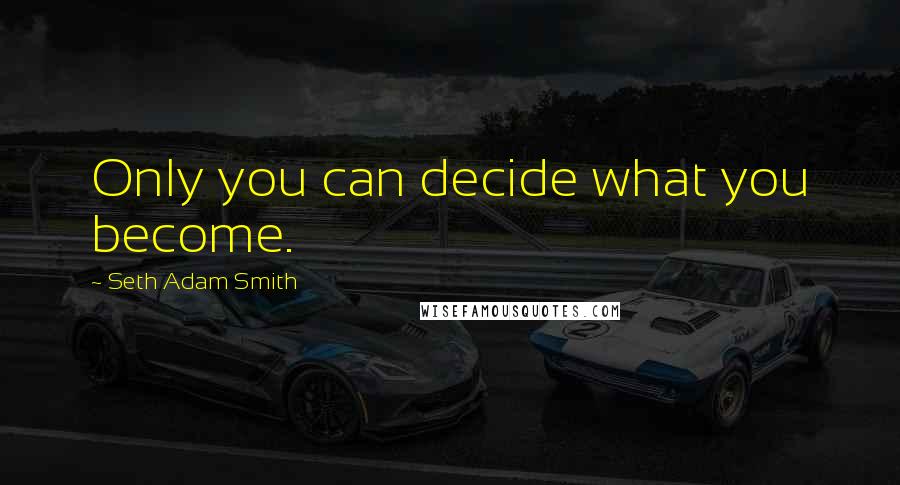 Seth Adam Smith Quotes: Only you can decide what you become.