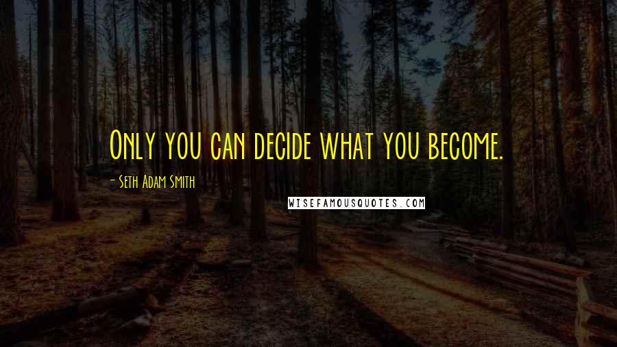 Seth Adam Smith Quotes: Only you can decide what you become.