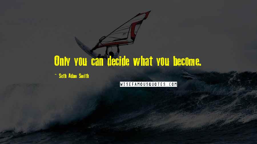 Seth Adam Smith Quotes: Only you can decide what you become.