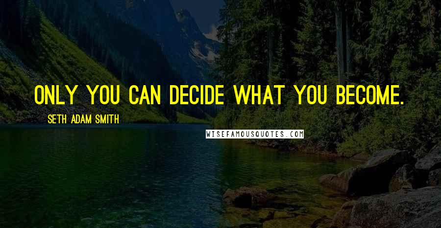 Seth Adam Smith Quotes: Only you can decide what you become.