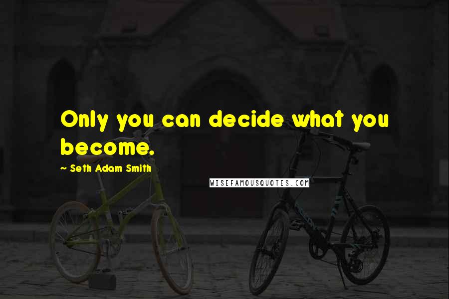 Seth Adam Smith Quotes: Only you can decide what you become.