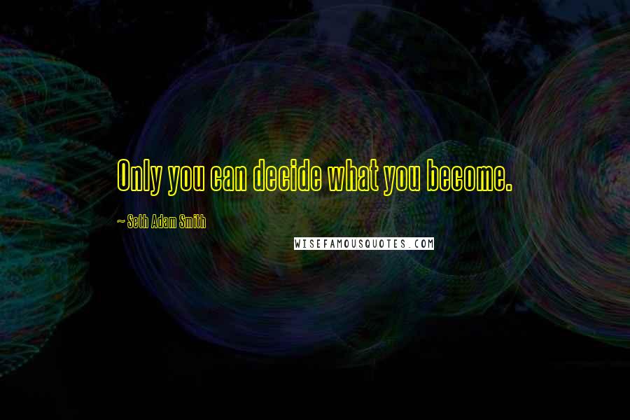 Seth Adam Smith Quotes: Only you can decide what you become.