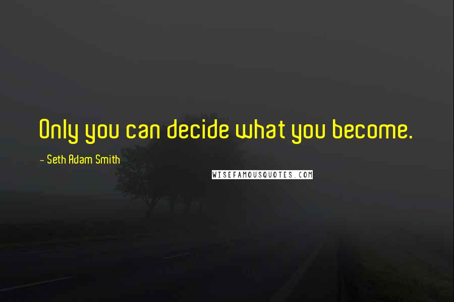 Seth Adam Smith Quotes: Only you can decide what you become.