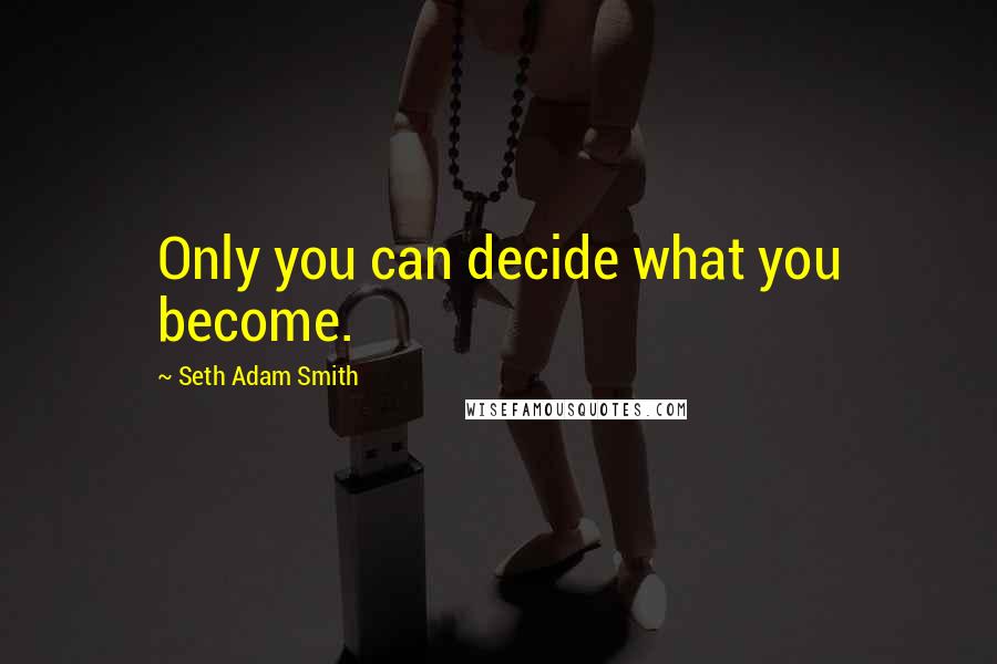 Seth Adam Smith Quotes: Only you can decide what you become.