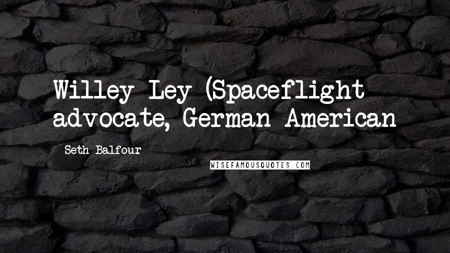 Seth Balfour Quotes: Willey Ley (Spaceflight advocate, German-American