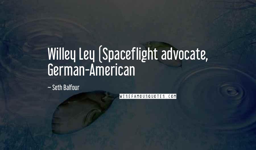 Seth Balfour Quotes: Willey Ley (Spaceflight advocate, German-American