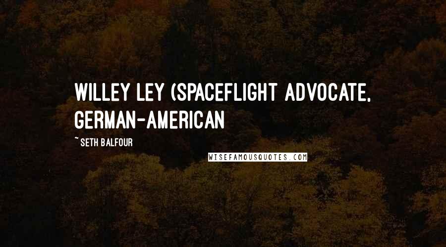 Seth Balfour Quotes: Willey Ley (Spaceflight advocate, German-American