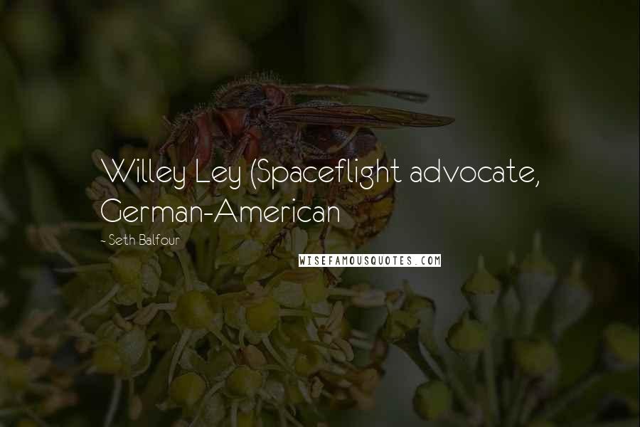 Seth Balfour Quotes: Willey Ley (Spaceflight advocate, German-American