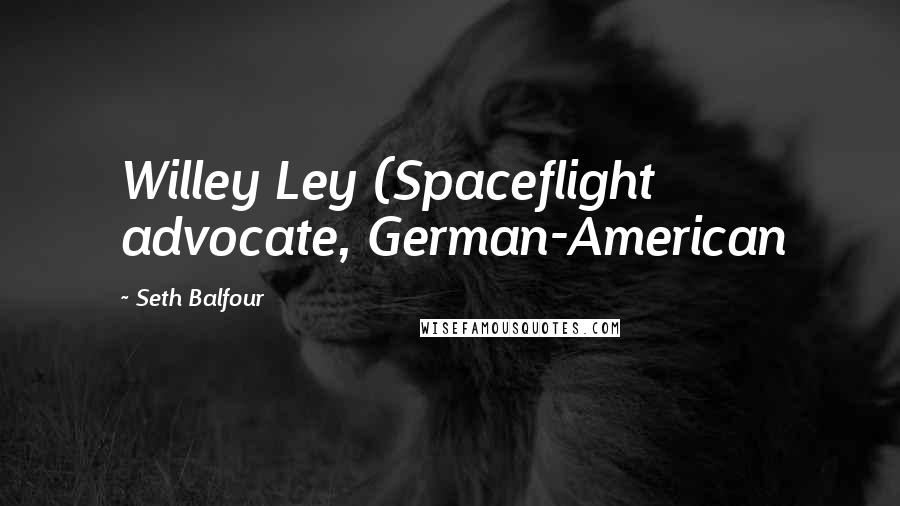 Seth Balfour Quotes: Willey Ley (Spaceflight advocate, German-American