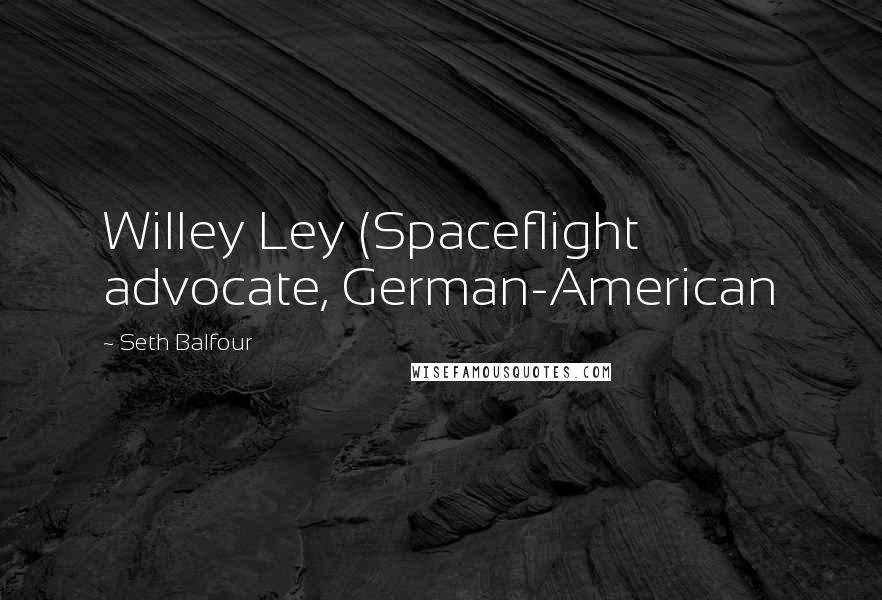 Seth Balfour Quotes: Willey Ley (Spaceflight advocate, German-American