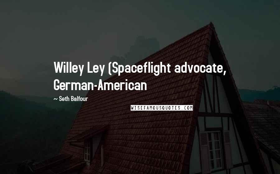 Seth Balfour Quotes: Willey Ley (Spaceflight advocate, German-American