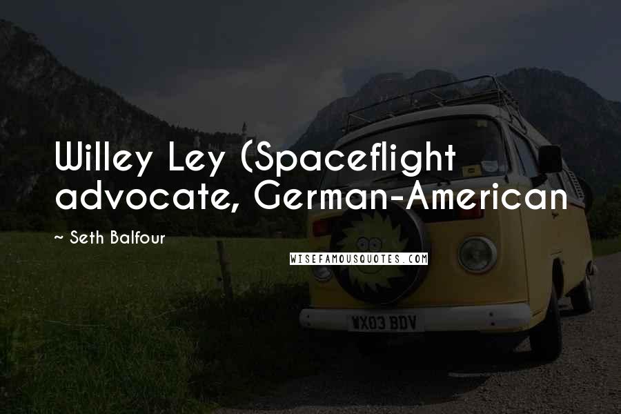 Seth Balfour Quotes: Willey Ley (Spaceflight advocate, German-American