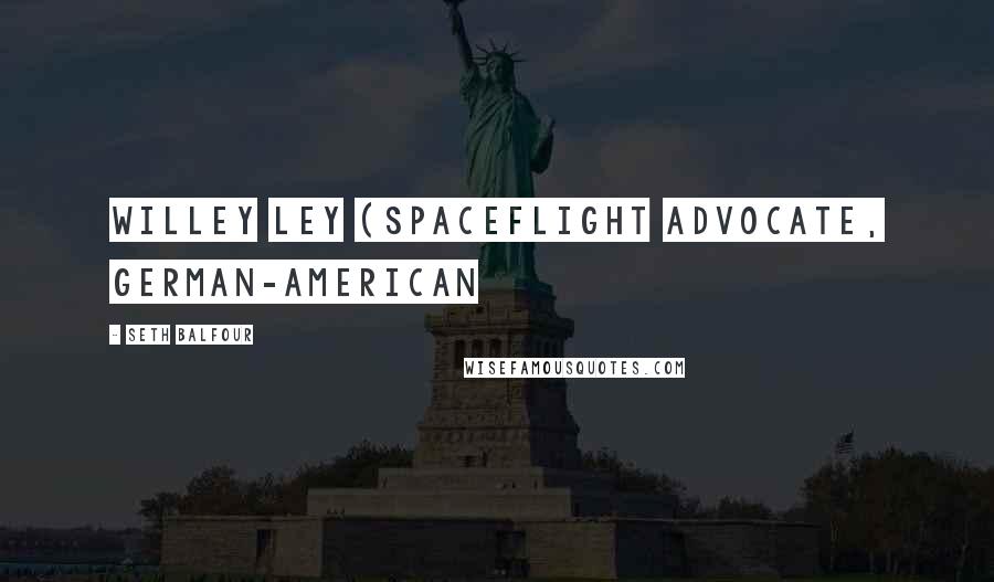 Seth Balfour Quotes: Willey Ley (Spaceflight advocate, German-American