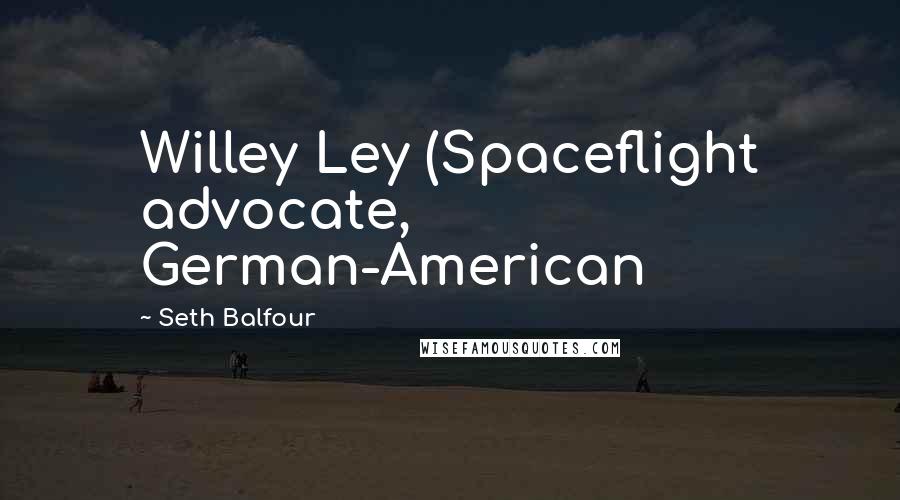 Seth Balfour Quotes: Willey Ley (Spaceflight advocate, German-American