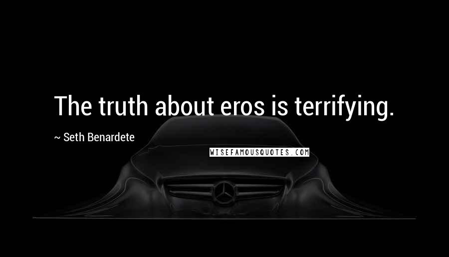 Seth Benardete Quotes: The truth about eros is terrifying.