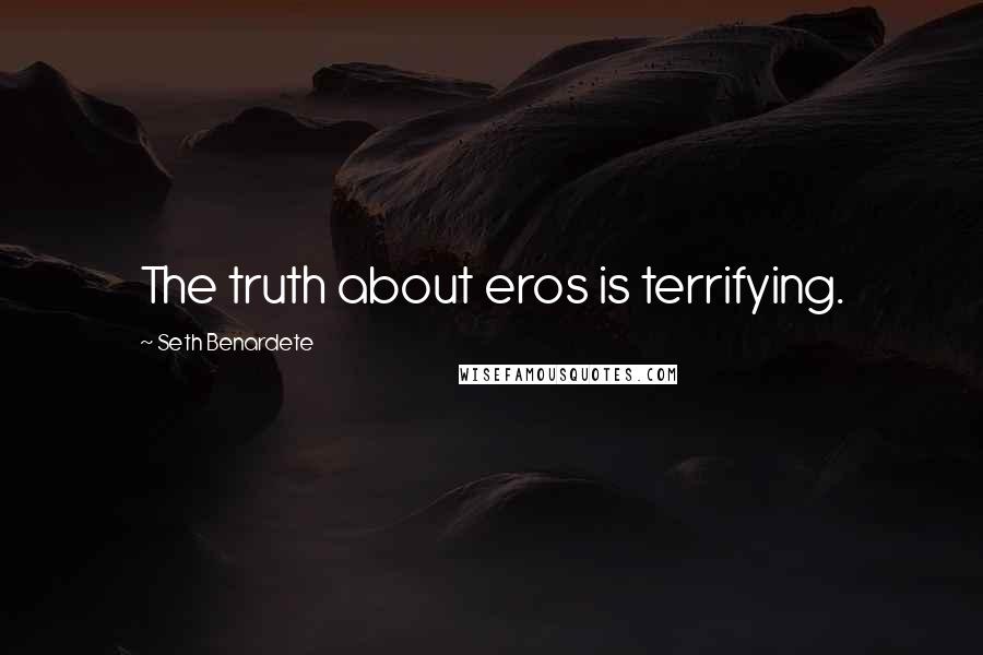 Seth Benardete Quotes: The truth about eros is terrifying.