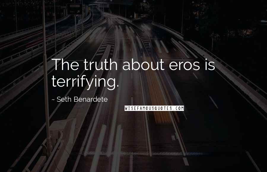 Seth Benardete Quotes: The truth about eros is terrifying.