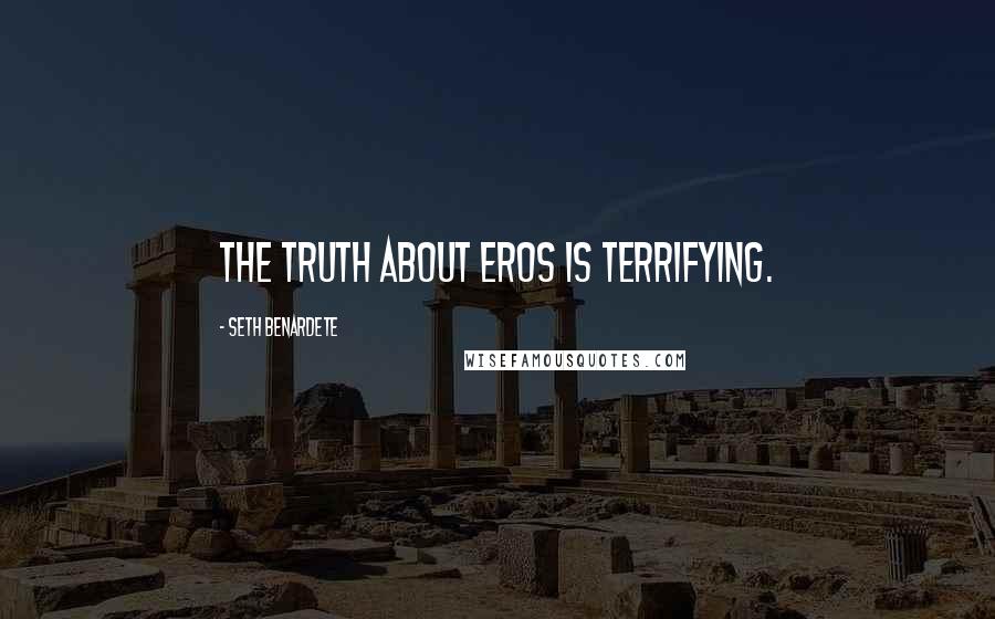 Seth Benardete Quotes: The truth about eros is terrifying.