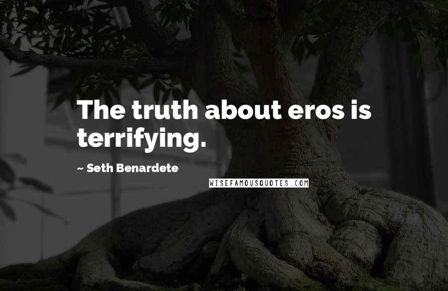 Seth Benardete Quotes: The truth about eros is terrifying.