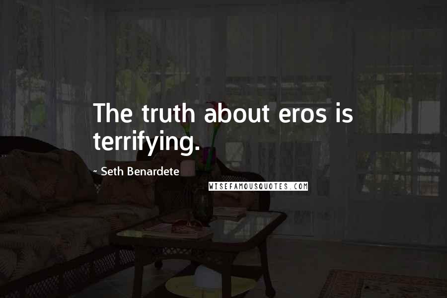 Seth Benardete Quotes: The truth about eros is terrifying.