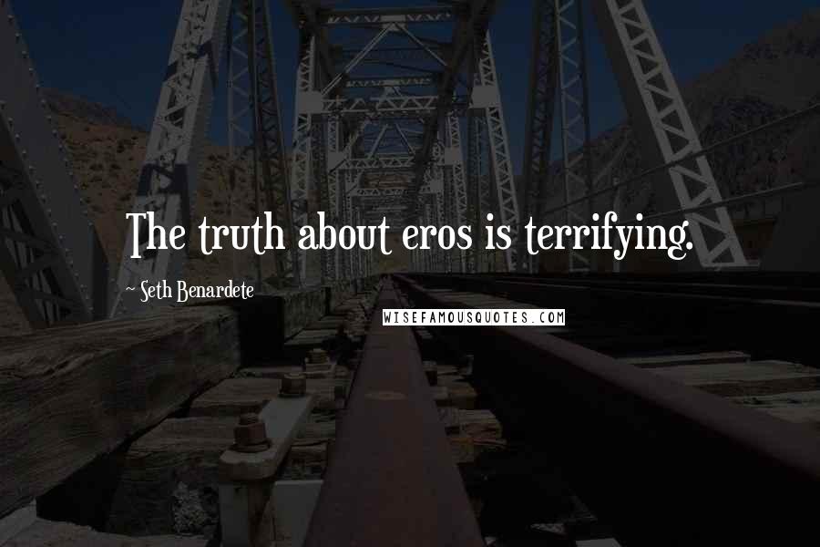 Seth Benardete Quotes: The truth about eros is terrifying.