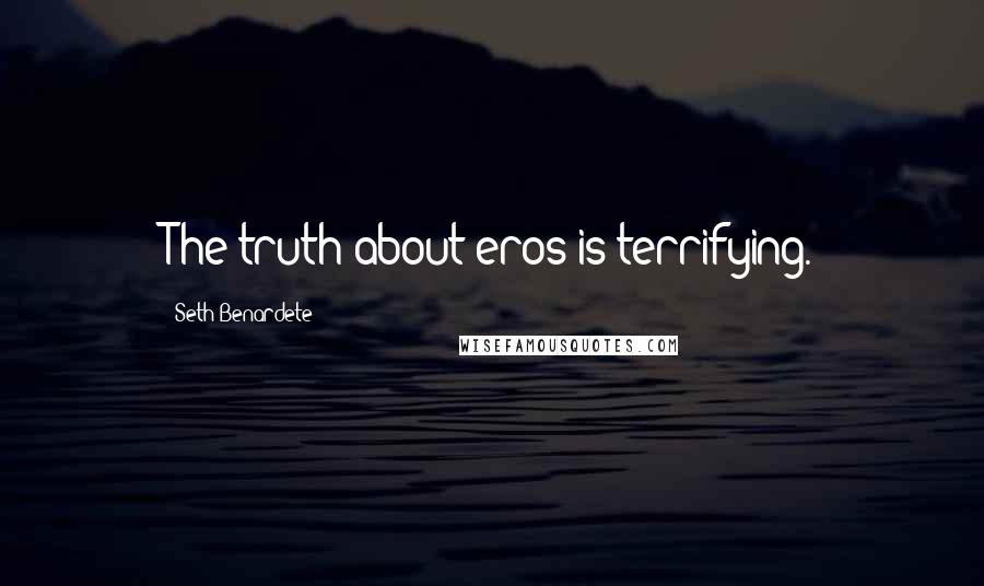 Seth Benardete Quotes: The truth about eros is terrifying.