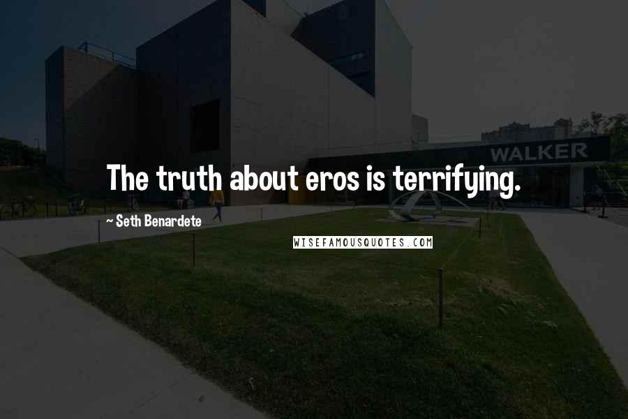 Seth Benardete Quotes: The truth about eros is terrifying.