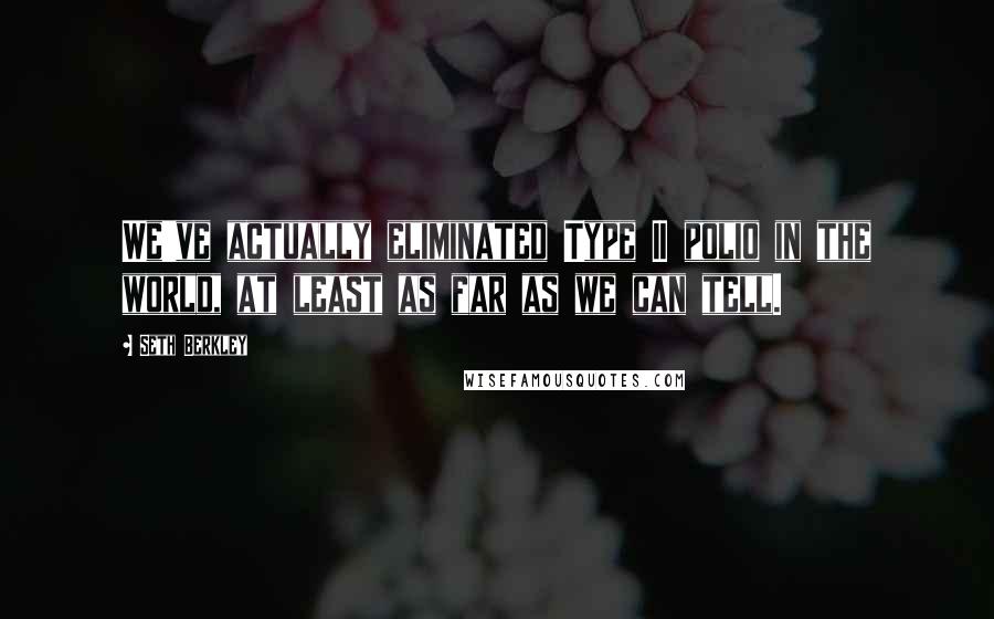 Seth Berkley Quotes: We've actually eliminated Type II polio in the world, at least as far as we can tell.