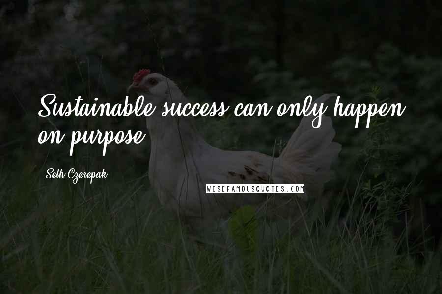 Seth Czerepak Quotes: Sustainable success can only happen on purpose