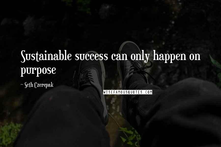 Seth Czerepak Quotes: Sustainable success can only happen on purpose