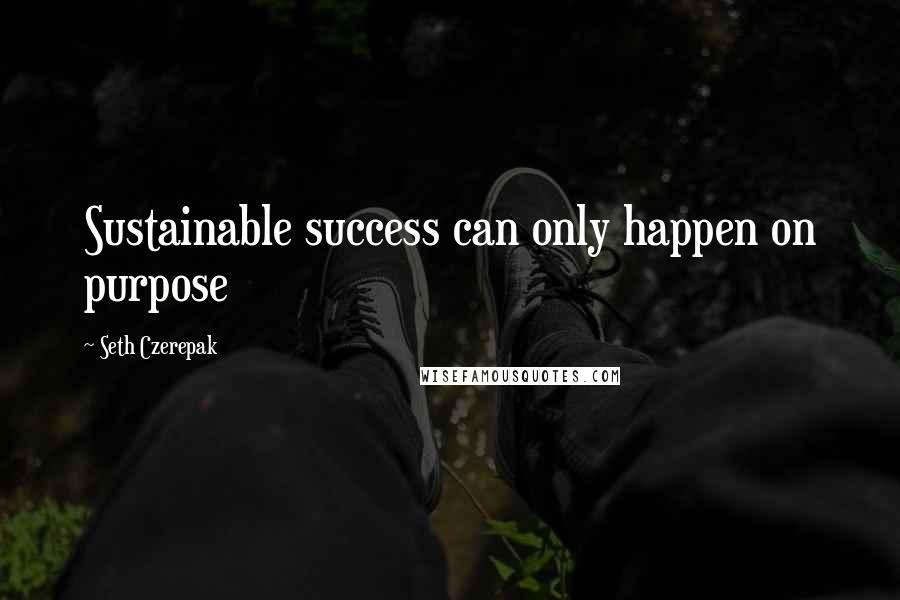 Seth Czerepak Quotes: Sustainable success can only happen on purpose