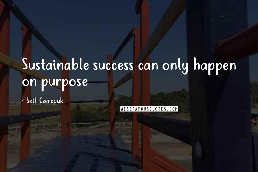 Seth Czerepak Quotes: Sustainable success can only happen on purpose