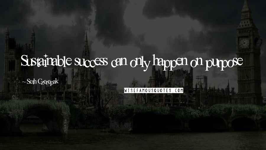 Seth Czerepak Quotes: Sustainable success can only happen on purpose