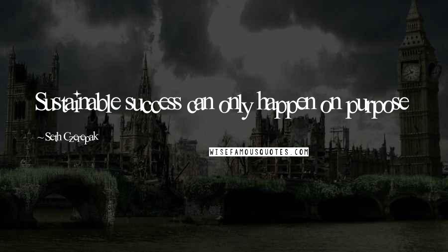 Seth Czerepak Quotes: Sustainable success can only happen on purpose