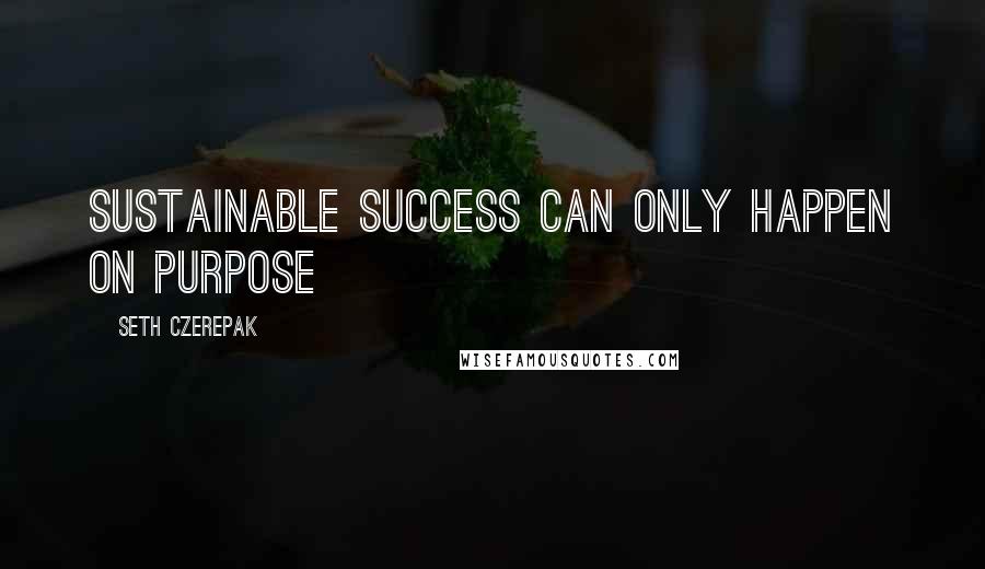 Seth Czerepak Quotes: Sustainable success can only happen on purpose